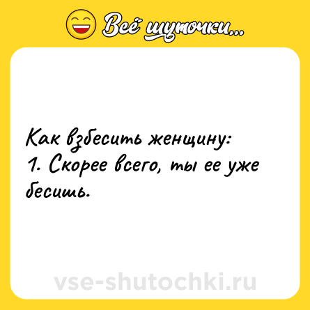 Шутка: Как взбесить женщину:<br>1. Скорее всего, ты ее уже бесишь.