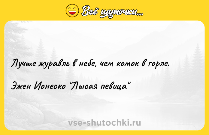 Цитата: Лучше журавль в небе, чем комок в горле.Эжен Ионеско Лысая певица