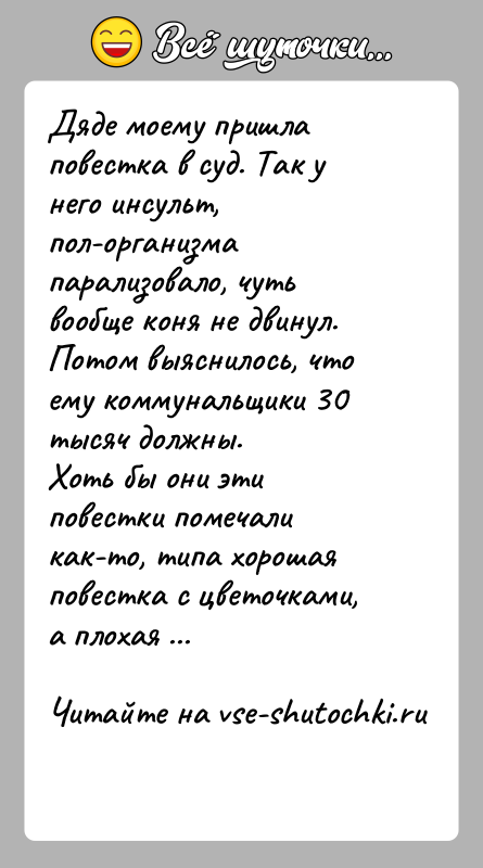 История: Дяде моему пришла повестка в суд. Так у него инсульт, пол-организма парализовало, чуть вообще коня не двинул.Потом выяснилось, что ему