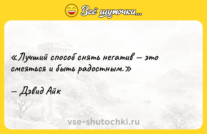 Цитата: Лучший способ снять негатив это смеяться и быть радостным.Дэвид Айк