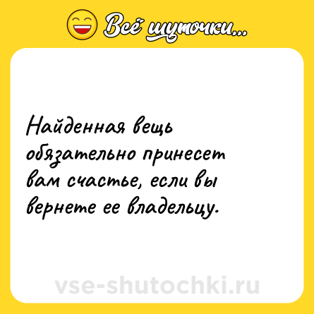 Шутка: Найденная вещь обязательно принесет вам счастье, если вы вернете ее владельцу.