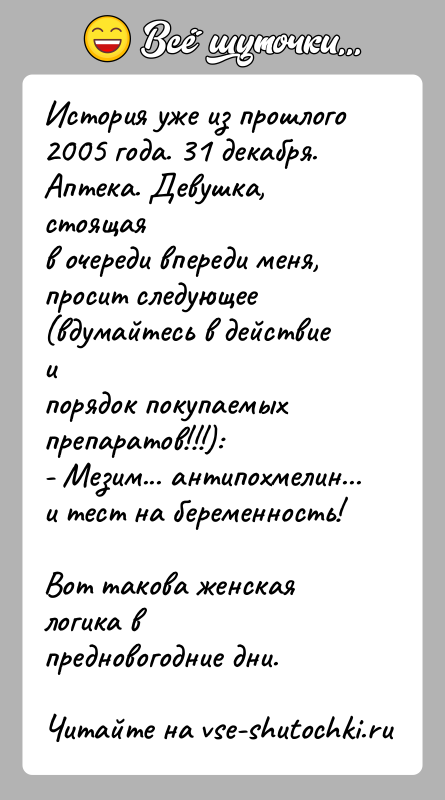 История: История уже из прошлого 2005 года. 31 декабря. Аптека. Девушка, стоящаяв очереди впереди меня, просит следующее (вдумайтесь в действие ипорядок
