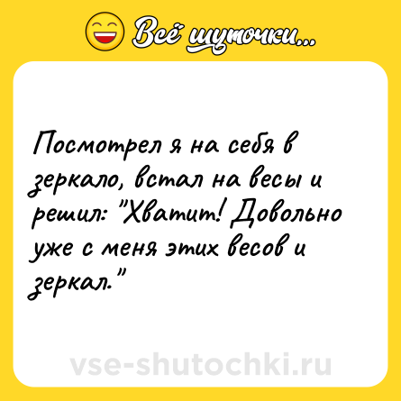 Шутка: Посмотрел я на себя в зеркало, встал на весы и решил: 