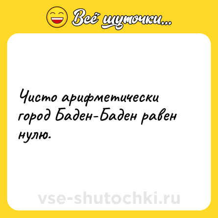 Шутка: Чисто арифметически город Баден-Баден равен нулю.