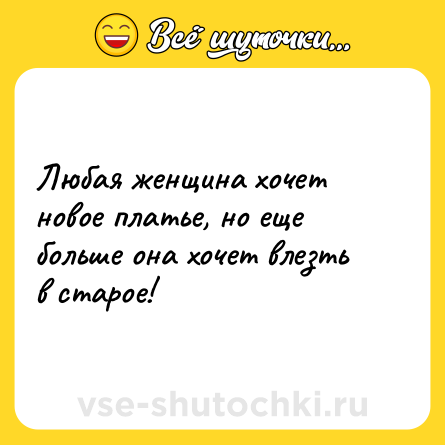 Шутка: Любая женщина хочет новое платье, но еще больше она хочет влезть в старое!