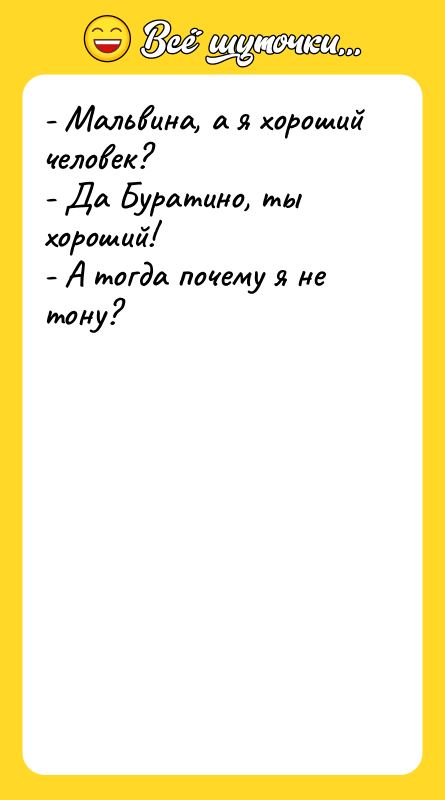- Мальвина, а я хороший человек? - Да Буратино, ты