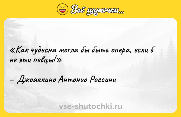 Цитата: Как чудесна могла бы быть опера, если б не эти певцы!Джоаккино Антонио Россини