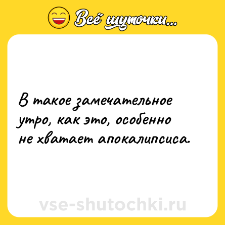 Шутка: В такое замечательное утро, как это, особенно не хватает апокалипсиса.