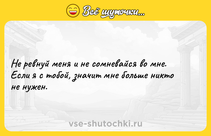 Цитата: Не ревнуй меня и не сомневайся во мне. Если я с тобой, значит мне больше никто не нужен.