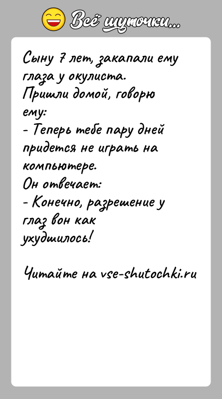 История: Сыну 7 лет, закапали ему глаза у окулиста. Пришли домой, говорю ему:- Теперь тебе пару дней придется не играть на