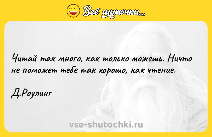 Цитата: Читай так много, как только можешь. Ничто не поможет тебе так хорошо, как чтение.Д.Роулинг