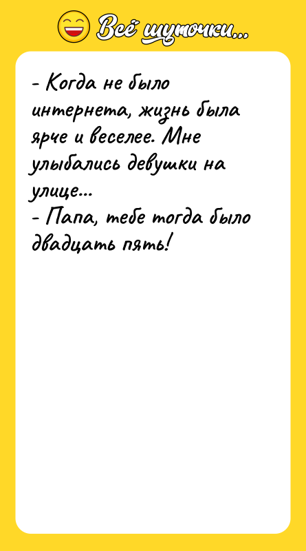 - Когда не было интернета, жизнь была ярче и веселее.