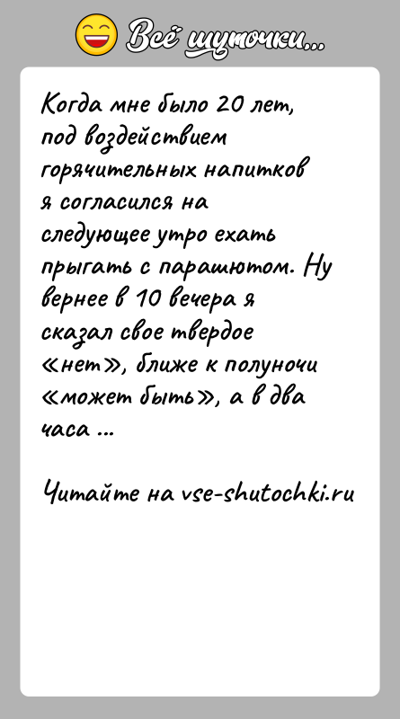 История: Когда мне было 20 лет, под воздействием горячительных напитков я согласился на следующее утро ехать прыгать с парашютом. Ну вернее