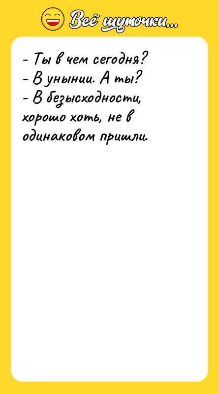 - Ты в чем сегодня? - В унынии. А ты?
