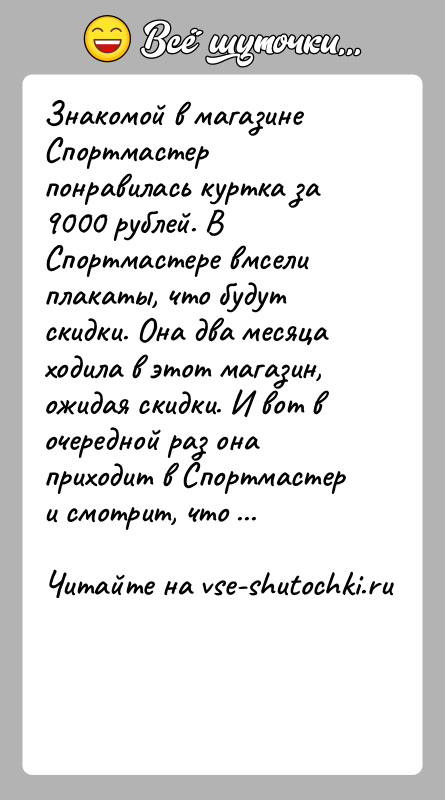 История: Знакомой в магазине Спортмастер понравилась куртка за 9000 рублей. В Спортмастере вмсели плакаты, что будут скидки. Она два месяца ходила