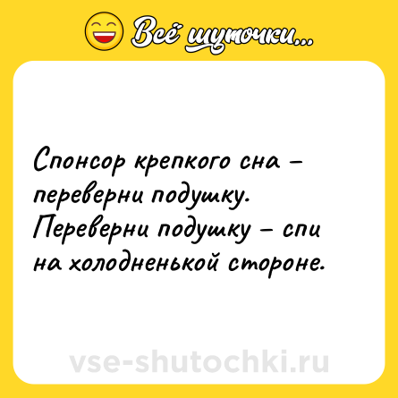 Шутка: Спонсор крепкого сна – переверни подушку. Переверни подушку – спи на холодненькой стороне.