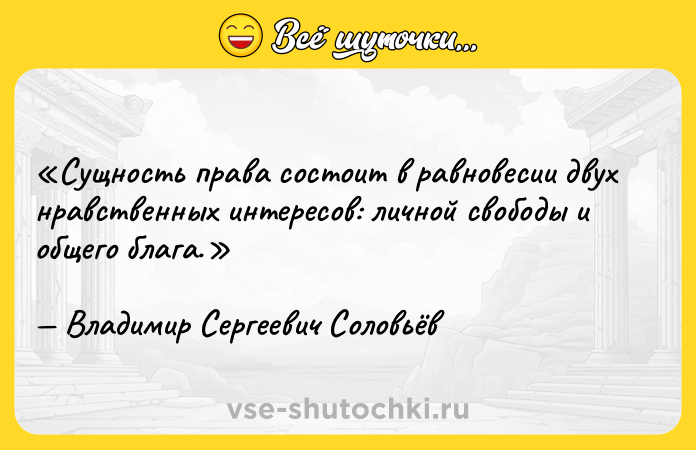 Цитата: Сущность права состоит в равновесии двух нравственных интересов: личной свободы и общего блага.Владимир Сергеевич Соловьёв