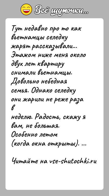 История: Тут недавно про то как вьетнамцы селедку жарят рассказывали...Этажом ниже меня около двух лет квартиру снимали вьетнамцы.Довольно небедная семья. Однако