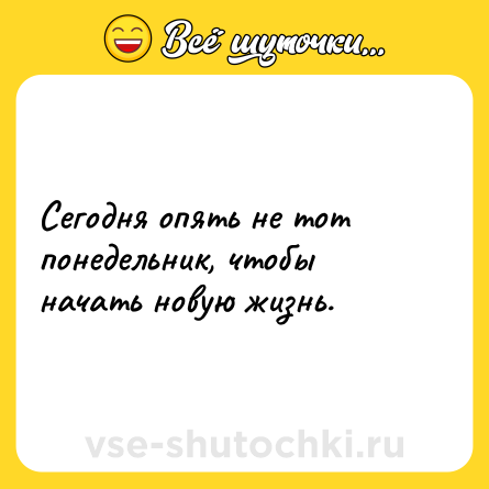 Шутка: Сегодня опять не тот понедельник, чтобы начать новую жизнь.