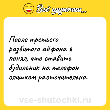 Шутка: После третьего разбитого айфона я понял, что ставить будильник на телефон слишком расточительно.