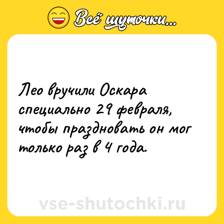 Шутка: Лео вручили Оскара специально 29 февраля, чтобы праздновать он мог только раз в 4 года.