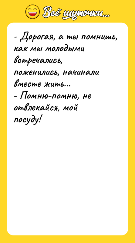 - Дорогая, а ты помнишь, как мы молодыми встречались, поженились,
