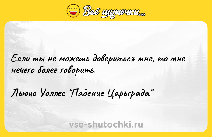 Цитата: Если ты не можешь довериться мне, то мне нечего более говорить.Льюис Уоллес Падение Царьграда