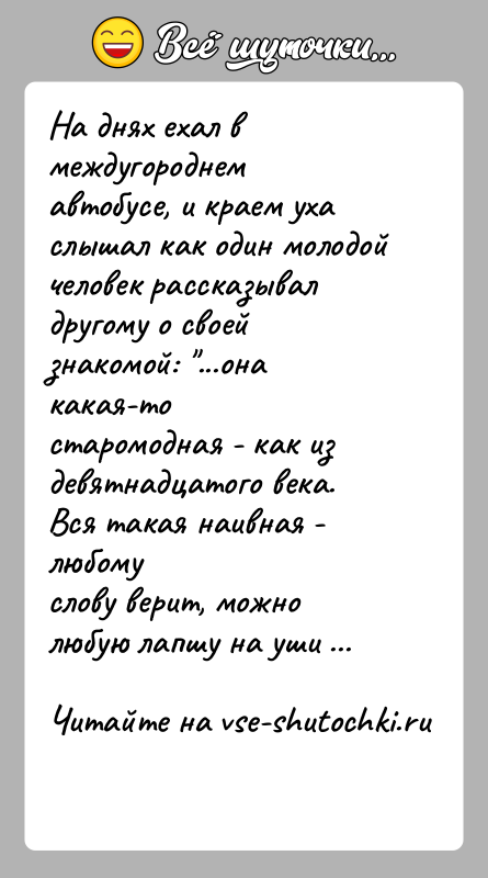 История: На днях ехал в междугороднем автобусе, и краем уха слышал как один молодой человек рассказывал другому о своей знакомой: ...она