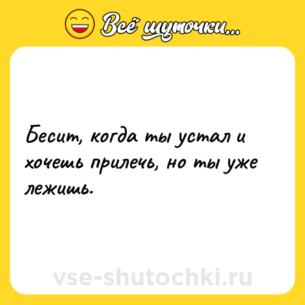 Шутка: Бесит, когда ты устал и хочешь прилечь, но ты уже лежишь.