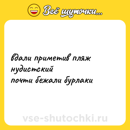 Шутка: вдали приметив пляж нудистский<br>почти бежали бурлаки