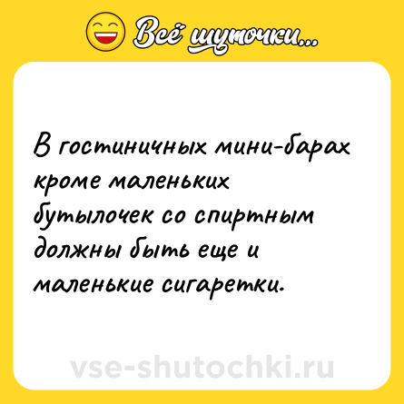 Шутка: В гостиничных мини-барах кроме маленьких бутылочек со спиртным должны быть еще и маленькие сигаретки.