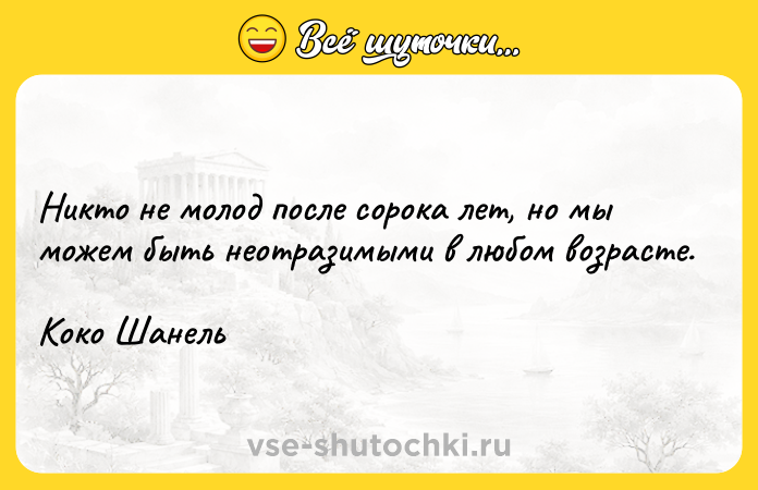 Цитата: Никто не молод после сорока лет, но мы можем быть неотразимыми в любом возрасте. Коко Шанель