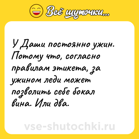 Шутка: У Даши постоянно ужин. Потому что, согласно правилам этикета, за ужином леди может позволить себе бокал вина. Или два.