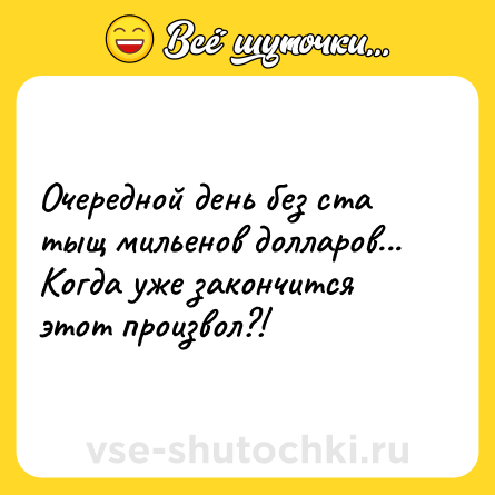 Шутка: Очередной день без ста тыщ мильенов долларов... Когда уже закончится этот произвол?!