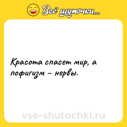 Шутка: Красота спасет мир, а пофигизм – нервы.
