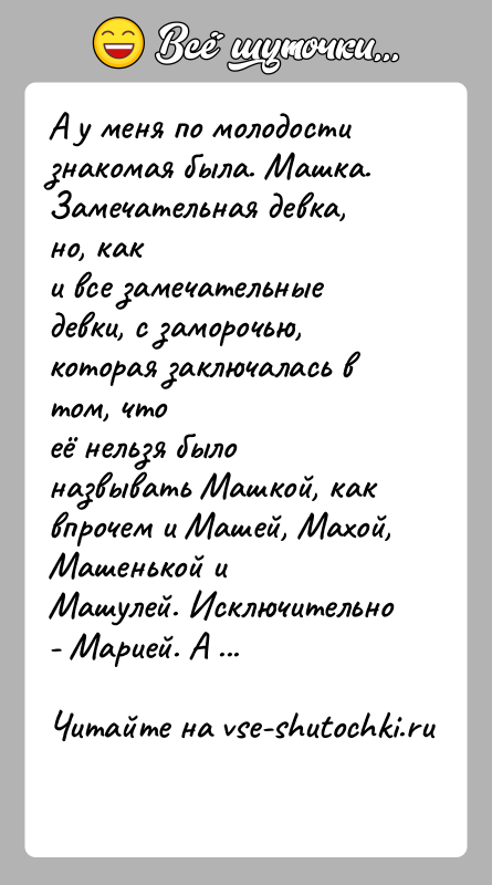 История: А у меня по молодости знакомая была. Машка. Замечательная девка, но, каки все замечательные девки, с заморочью, которая заключалась в