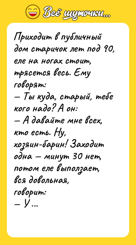 Приходит в публичный дом старичок лет под 90, еле на
