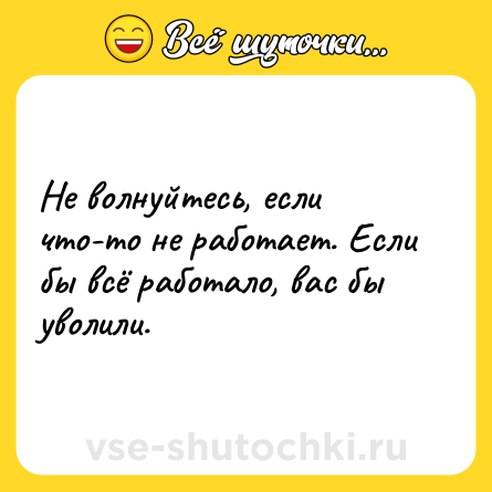 Шутка: Не волнуйтесь, если что-то не работает. Если бы всё работало, вас бы уволили.