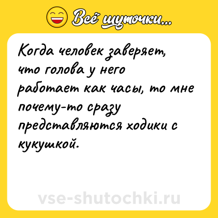 Шутка: Когда человек заверяет, что голова у него работает как часы, то мне почему-то сразу представляются ходики с кукушкой.