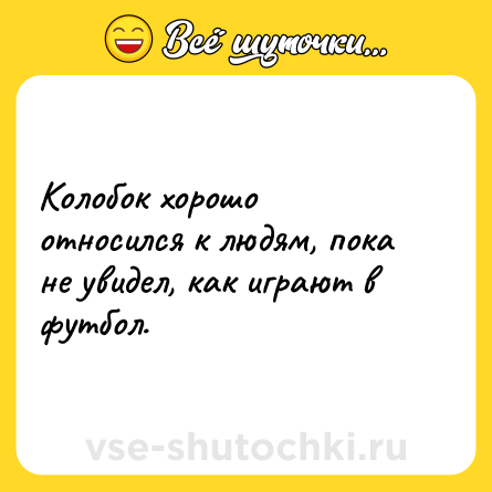 Шутка: Колобок хорошо относился к людям, пока не увидел, как играют в футбол.
