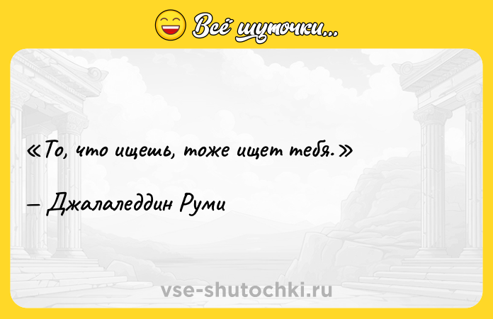 Цитата: То, что ищешь, тоже ищет тебя.Джалаледдин Руми