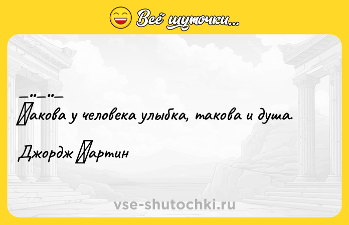 Цитата: Κакова у челoвeкa улыбкa, тaковa и душa.Джopдж Μapтин