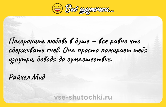 Цитата: Похоронить любовь в душе все равно что сдерживать гнев. Она просто пожирает тебя изнутри, доводя до сумасшествия. Райчел Мид