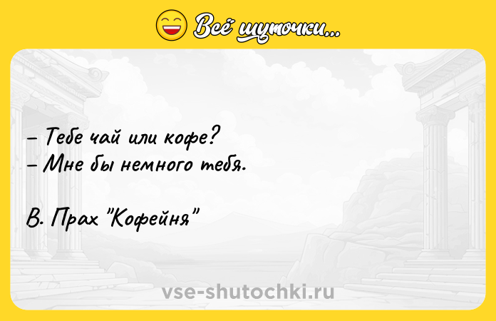 Цитата: Тебе чай или кофе? Мне бы немного тебя.В. Прах Кофейня
