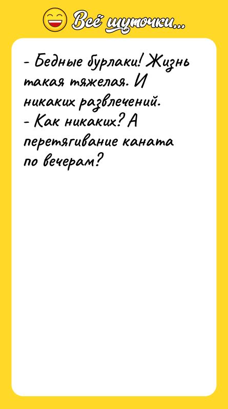 - Бедные бурлаки! Жизнь такая тяжелая. И никаких развлечений. -