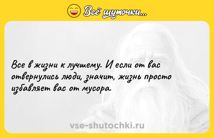 Цитата: Все в жизни к лучшему. И если от вас отвернулись люди, значит, жизнь просто избавляет вас от мусора.
