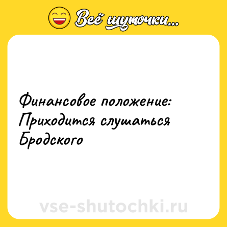 Шутка: Финансовое положение: <br>Приходится слушаться Бродского