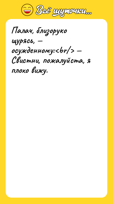 Палач, близоруко щурясь, — осужденному:<br/> — Свистни, пожалуйста, я плохо