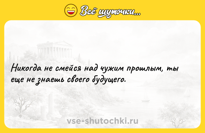 Цитата: Никогда не смейся над чужим прошлым, ты еще не знаешь своего будущего.