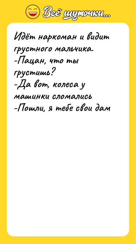 Идёт наркоман и видит грустного мальчика. -Пацан, что ты грустишь?